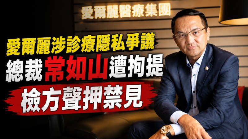 愛爾麗涉診療隱私爭議　總裁常如山遭拘提　檢方聲押禁見