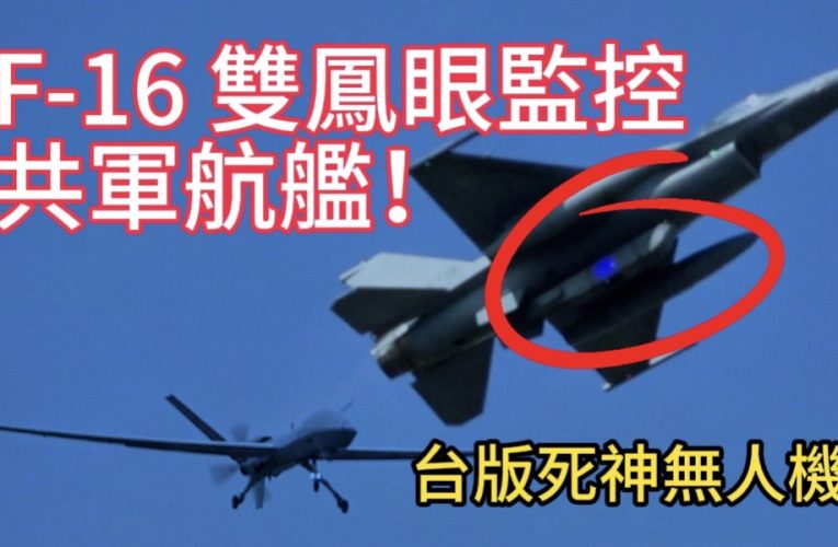 台灣空軍罕見出動F-16雙鳳眼監視共軍航艦！影片最後出現台版死神無人機同步跟監？